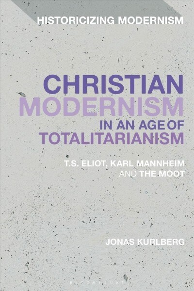 Christian Modernism in an Age of Totalitarianism : T.S. Eliot, Karl Mannheim and the Moot (Hardcover)