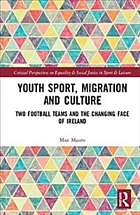 Youth Sport, Migration and Culture: Two Football Teams and the Changing Face of Ireland (Hardcover)