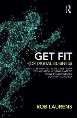 Get Fit for Digital Business : A Six-Step Workout Plan to Get Your Organisation in Great Shape to Thrive in a Connected Commercial World. (Hardcover)