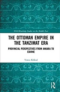 The Ottoman Empire in the Tanzimat Era : Provincial Perspectives from Ankara to Edirne (Hardcover)