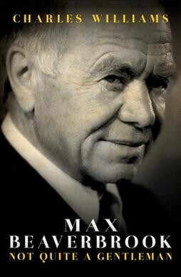 Max Beaverbrook : Not Quite A Gentleman (Hardcover)