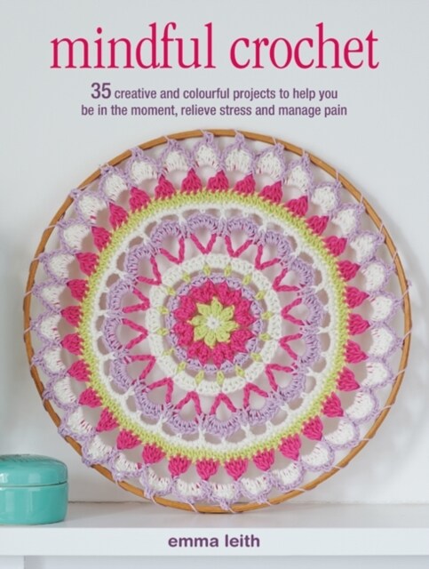 Mindful Crochet : 35 Creative and Colourful Projects to Help You be in the Moment, Relieve Stress and Manage Pain (Paperback, UK Edition)