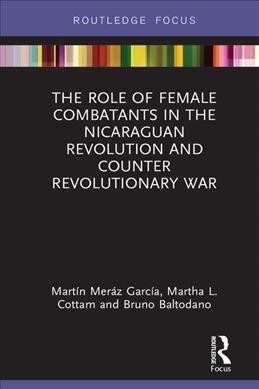 The Role of Female Combatants in the Nicaraguan Revolution and Counter Revolutionary War (Hardcover)