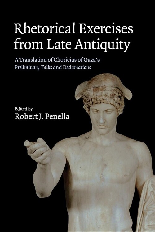 Rhetorical Exercises from Late Antiquity : A Translation of Choricius of Gazas Preliminary Talks and Declamations (Paperback)