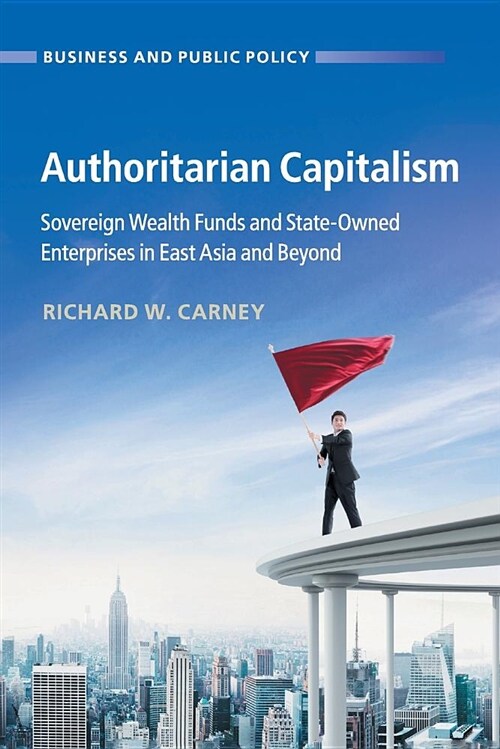 Authoritarian Capitalism : Sovereign Wealth Funds and State-Owned Enterprises in East Asia and Beyond (Paperback)