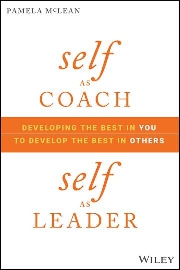 Self as Coach, Self as Leader: Developing the Best in You to Develop the Best in Others (Hardcover)