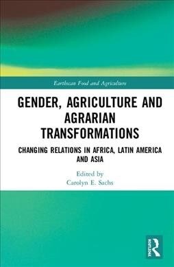 Gender, Agriculture and Agrarian Transformations : Changing Relations in Africa, Latin America and Asia (Hardcover)