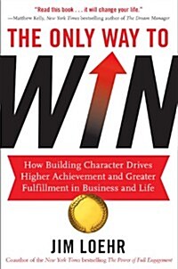 The Only Way to Win : How Building Character Drives Higher Achievement and Greater Fulfilment in Business and Life (Paperback)