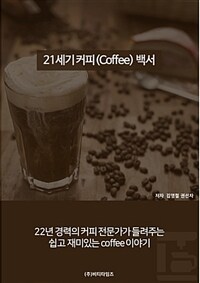 21세기 커피(coffee) 백서 :22년 경력의 커피 전문가가 들려주는 쉽고 재미있는 coffee 이야기 