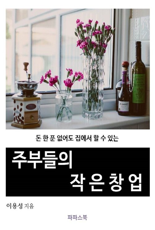 주부들의 작은 창업 : 돈 한 푼 없어도 집에서 할 수 있는