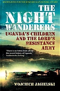 The Night Wanderers : Ugandas Children and the Lords Resistance Army (Paperback)