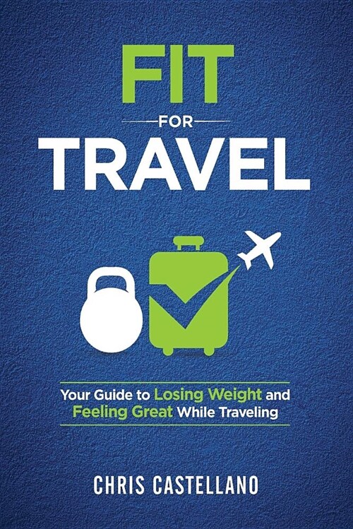 Fit for Travel: Your Guide to Losing Weight and Feeling Great While Traveling (Paperback)