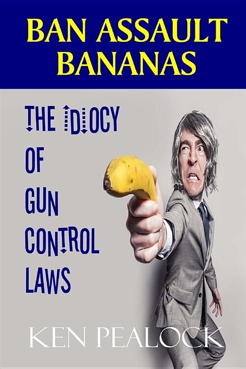 Ban Assault Bananas: The Idiocy of Gun Control Laws (Paperback)