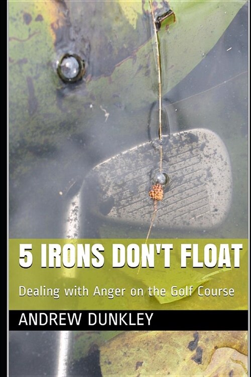 5 Irons Dont Float: Dealing with Anger on the Golf Course (Paperback)
