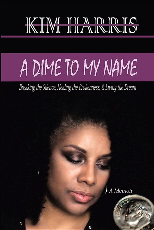 A Dime to My Name: Breaking the Silence, Healing the Brokenness, & Living the Dream (Paperback)