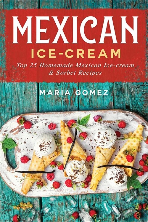 Mexican Ice-Cream: Top 25 Mexican Ice-Cream and Sorbet Recipes (Paperback)