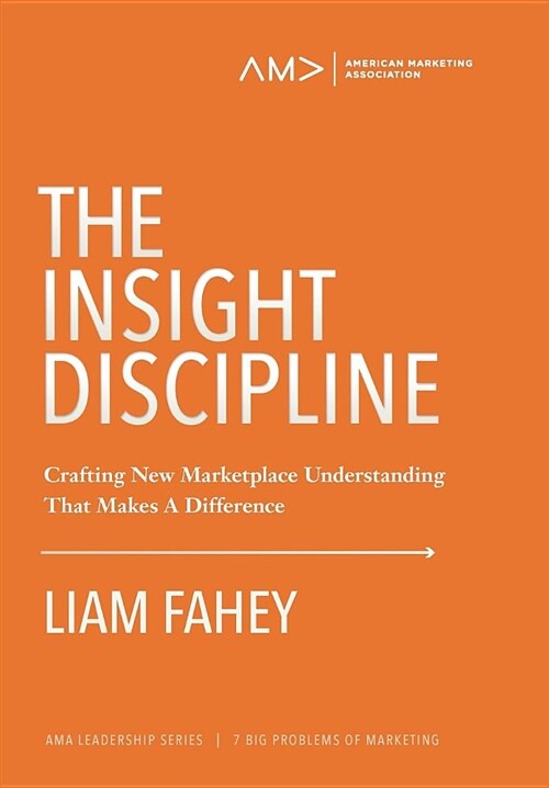 The Insight Discipline: Crafting New Marketplace Understanding That Makes a Difference (Hardcover)