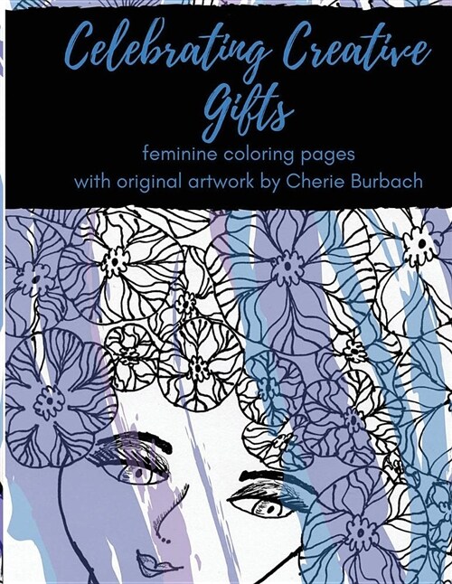 Celebrating Creative Gifts: Feminine Coloring Pages with Original Artwork by Cherie Burbach (Paperback)
