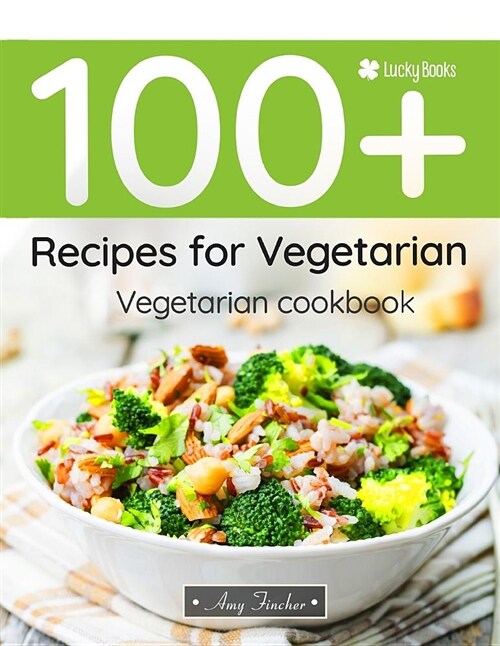 Vegetarian Cookbook. 100+ Recipes for Vegetarian: The Most Popular and Easy Vegetarian Recipes in One Vegetarian Cookbook (Paperback)