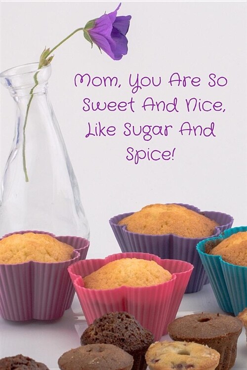 Mom, You Are So Sweet and Nice, Like Sugar and Spice!: Journal Containing Inspirational Quotes (Paperback)