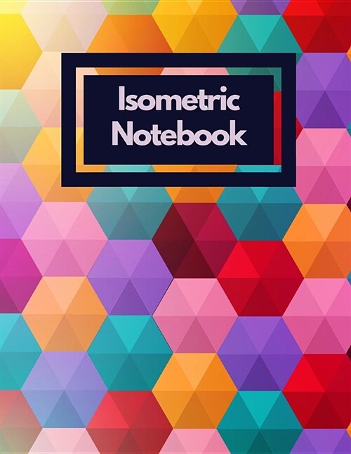 Isometric Notebook: Draw Your Own 3d, Sculpture or Landscaping Geometric Designs! 1/4 Inch Equilateral Triangle Isometric Graph Recticle T (Paperback)
