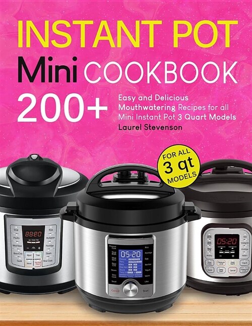 Instant Pot Mini Cookbook: 200+ Easy and Delicious Mouthwatering Recipes for All Mini Instant Pot 3 Quart Models (Paperback)