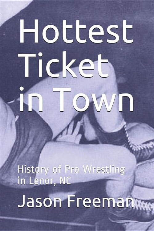 Hottest Ticket in Town: History of Pro Wrestling in Lenor, NC (Paperback)