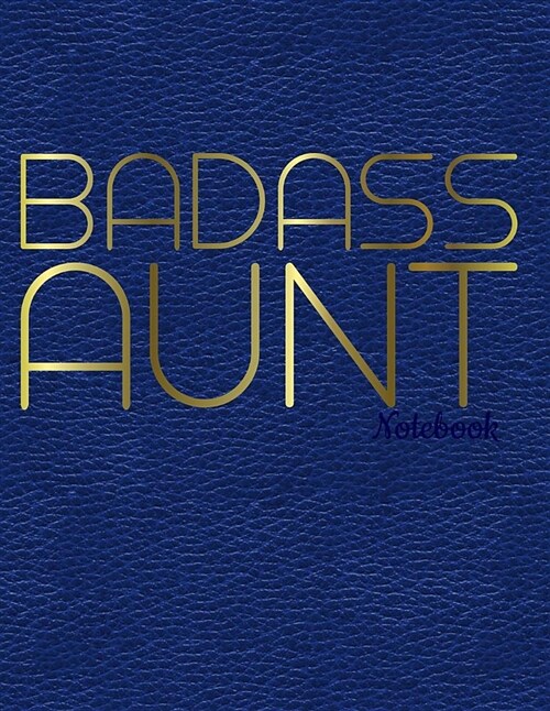 Badass Aunt Notebook: Funny Aunt Notebook Gold on Faux Blue Leather: Journal, Diary or Sketchbook with Large Wide Ruled Paper Makes a Great (Paperback)