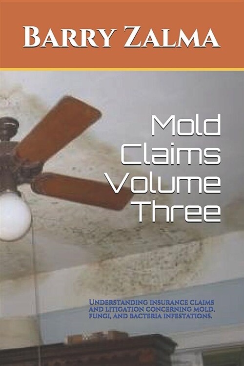 Mold Claims Volume Three: Understanding Insurance Claims and Litigation Concerning Mold, Fungi, and Bacteria Infestations. (Paperback)