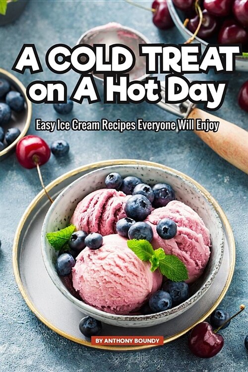 A Cold Treat on a Hot Day: Easy Ice Cream Recipes Everyone Will Enjoy (Paperback)