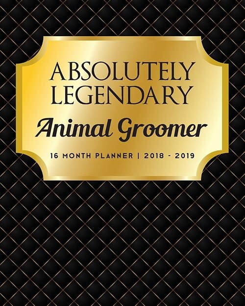 Absolutely Legendary Animal Groomer: 16 Month Planner 2018 - 2019 (Paperback)