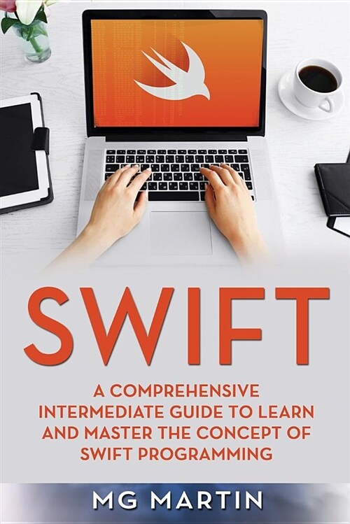 Swift: A Comprehensive Intermediate Guide to Learn and Master the Concept of Swift Programming (Paperback)