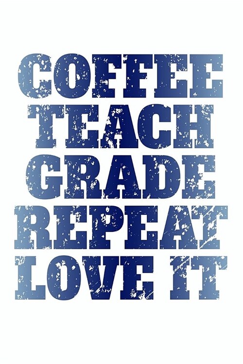 Coffee, Teach, Grade, Repeat, Love It: Great Teacher Journal (Paperback)