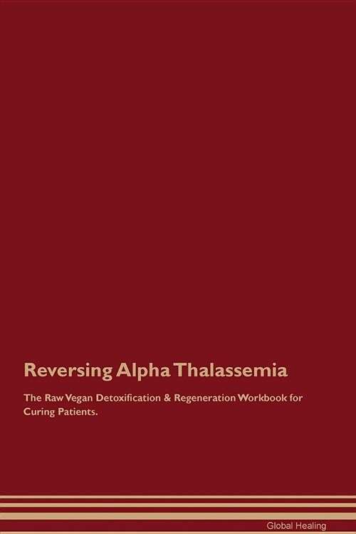 Reversing Alpha Thalassemia the Raw Vegan Detoxification & Regeneration Workbook for Curing Patients (Paperback)