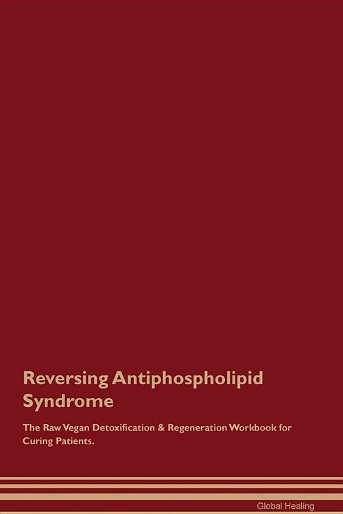 Reversing Antiphospholipid Syndrome the Raw Vegan Detoxification & Regeneration Workbook for Curing Patients (Paperback)