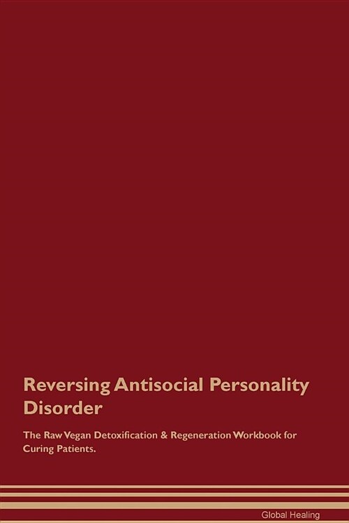 Reversing Antisocial Personality Disorder the Raw Vegan Detoxification & Regeneration Workbook for Curing Patients (Paperback)
