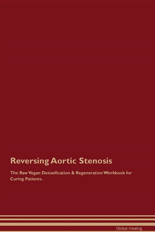 Reversing Aortic Stenosis the Raw Vegan Detoxification & Regeneration Workbook for Curing Patients (Paperback)