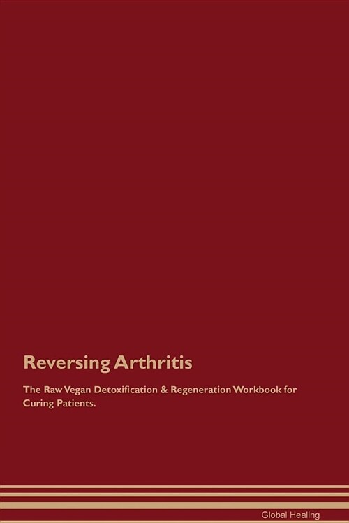 Reversing Arthritis the Raw Vegan Detoxification & Regeneration Workbook for Curing Patients (Paperback)