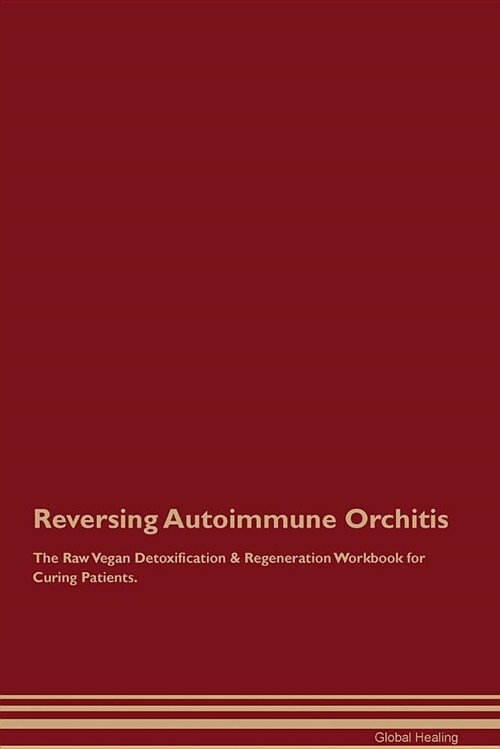 Reversing Autoimmune Orchitis the Raw Vegan Detoxification & Regeneration Workbook for Curing Patients (Paperback)