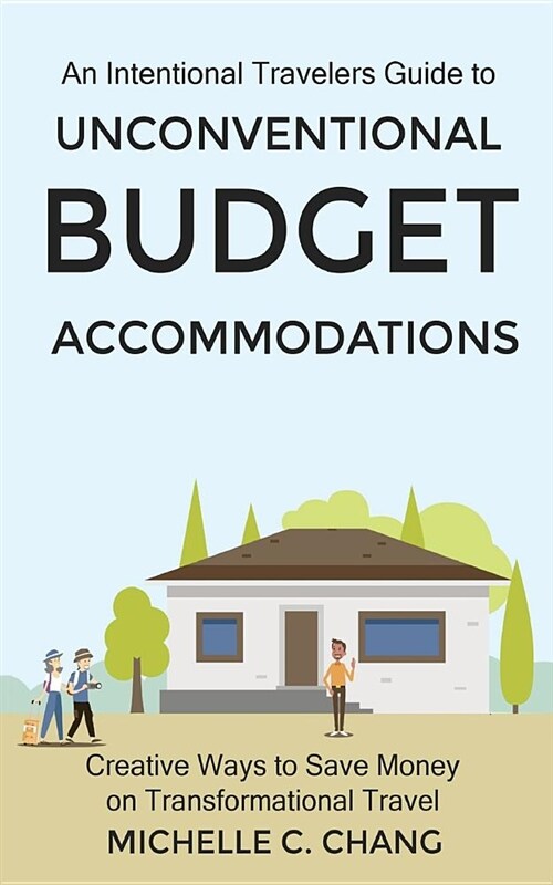 An Intentional Travelers Guide to Unconventional Budget Accommodations: Creative Ways to Save Money on Transformational Travel (Paperback)