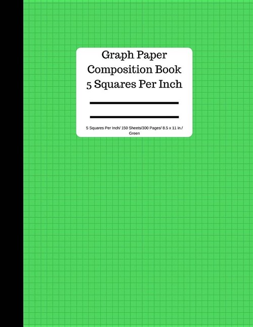 Graph Paper Composition Book 5 Square Per Inch/ 150 Sheets/ 8.5 X 11 In/ Green: 5 Squares Per Inch / Blank Graphing Paper Notebook / Large 8.5 X 11 / (Paperback)