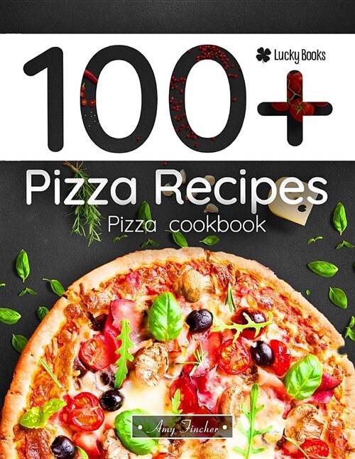 100+ Pizza Recipes. Pizza Cookbook: 100 Ways to Making Pizza (Paperback)