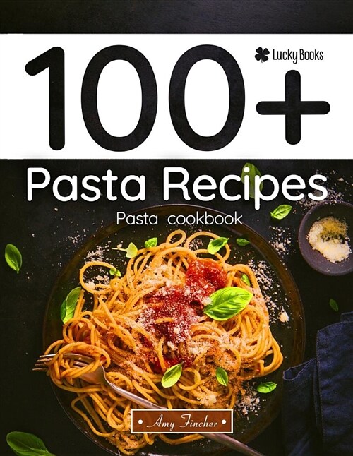 100+ Pasta Recipes. Pasta Cookbook: The Most Popular and Easy Pasta Recipes (Paperback)