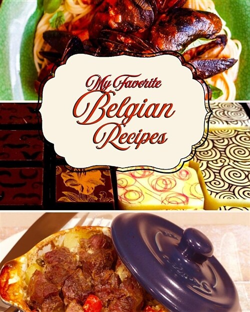 My Favorite Belgian Recipes: 150 Pages to Keep My Favorite Sweet and Savory Recipes from Belgium (Paperback)