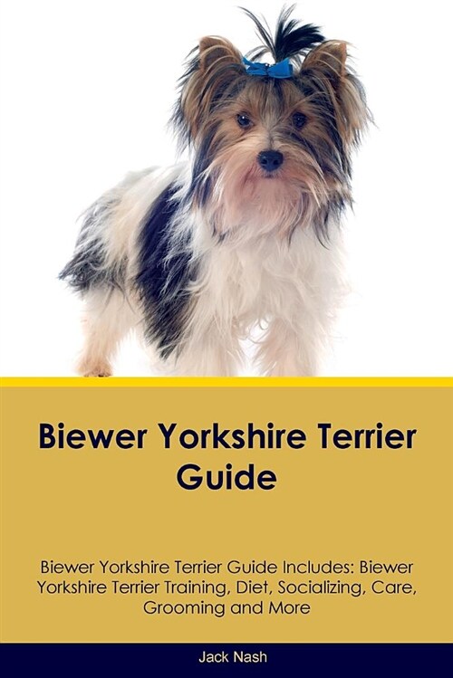 Biewer Yorkshire Terrier Guide Biewer Yorkshire Terrier Guide Includes: Biewer Yorkshire Terrier Training, Diet, Socializing, Care, Grooming and More (Paperback)