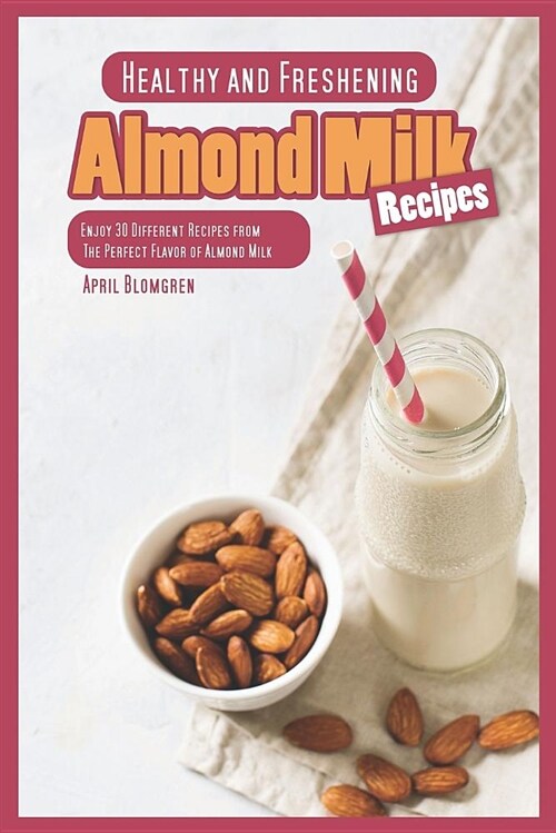 Healthy and Freshening Almond Milk Recipes: Enjoy 30 Different Recipes from the Perfect Flavor of Almond Milk (Paperback)