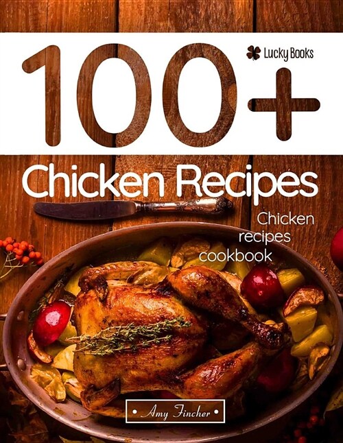 Chicken Recipes Cookbook. 100+ Chicken Recipes: The Most Popular and Easy Chicken Recipes (Paperback)