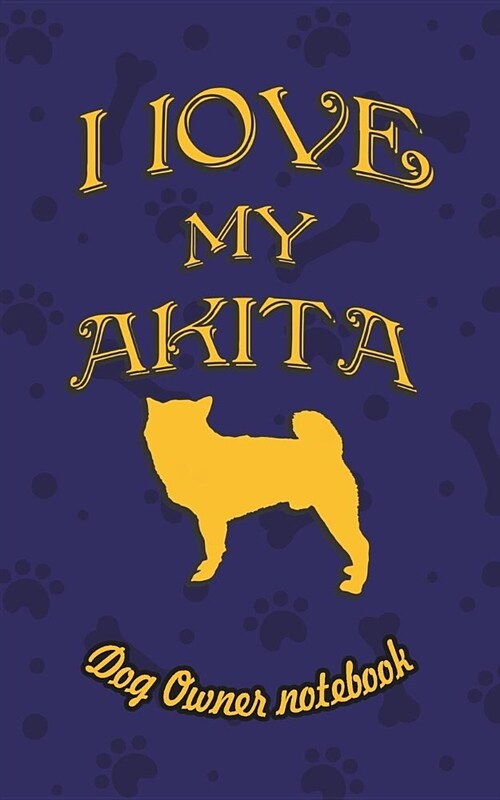 I Love My Akita - Dog Owners Notebook: Doggy Style Designed Pages for Dog Owners to Note Training Log and Daily Adventures. (Paperback)