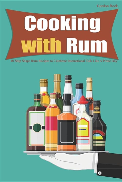 Cooking with Rum: 40 Ship Shape Rum Recipes to Celebrate International Talk Like a Pirate Day (Paperback)