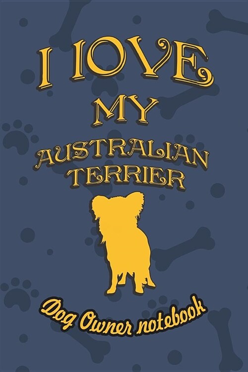 I Love My Australian Terrier - Dog Owners Notebook: Doggy Style Designed Pages for Dog Owners to Note Training Log and Daily Adventures. (Paperback)